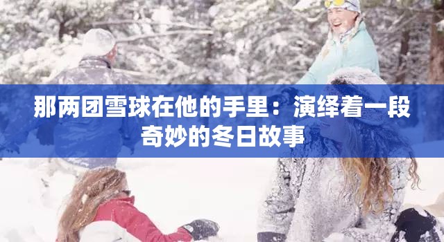 那两团雪球在他的手里：演绎着一段奇妙的冬日故事