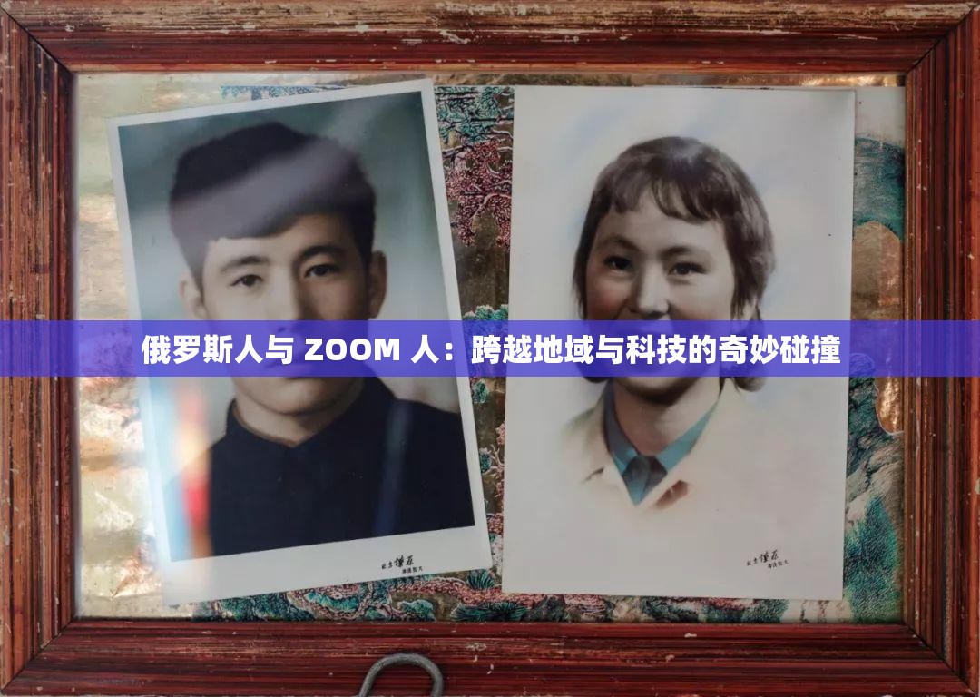 俄罗斯人与 ZOOM 人：跨越地域与科技的奇妙碰撞