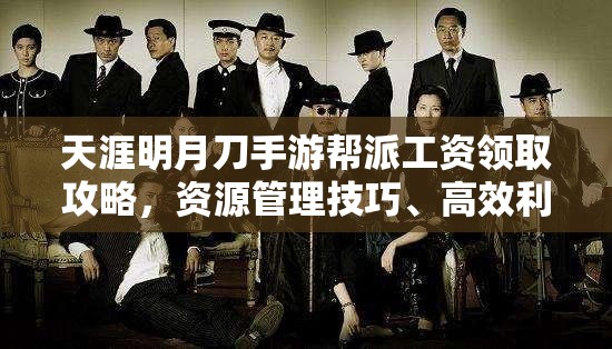 天涯明月刀手游帮派工资领取攻略，资源管理技巧、高效利用策略及避免浪费方法
