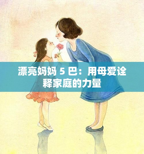 漂亮妈妈 5 巴：用母爱诠释家庭的力量