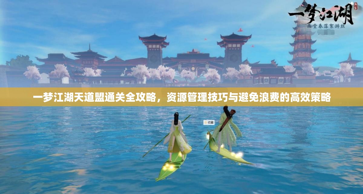 一梦江湖天道盟通关全攻略，资源管理技巧与避免浪费的高效策略