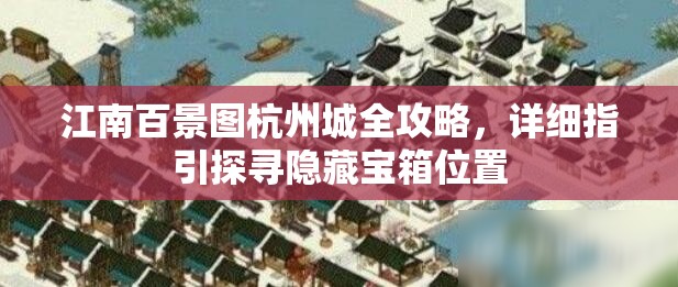 江南百景图杭州城全攻略，详细指引探寻隐藏宝箱位置