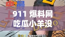 911 爆料网吃瓜小羊没烦恼：带你走进不一样的吃瓜世界