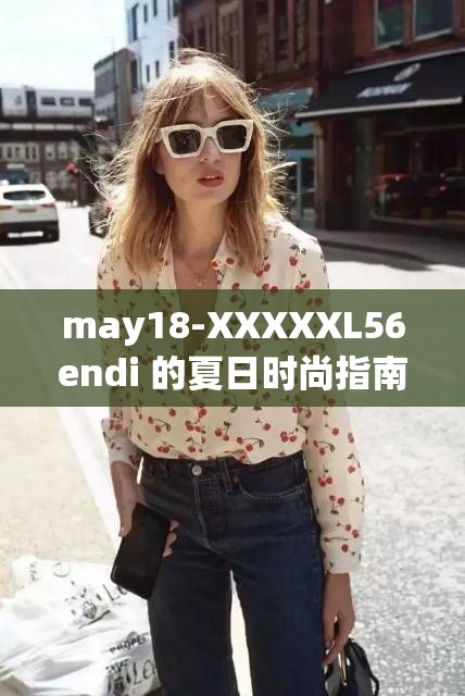 may18-XXXXXL56endi 的夏日时尚指南：探索潮流与舒适的完美融合