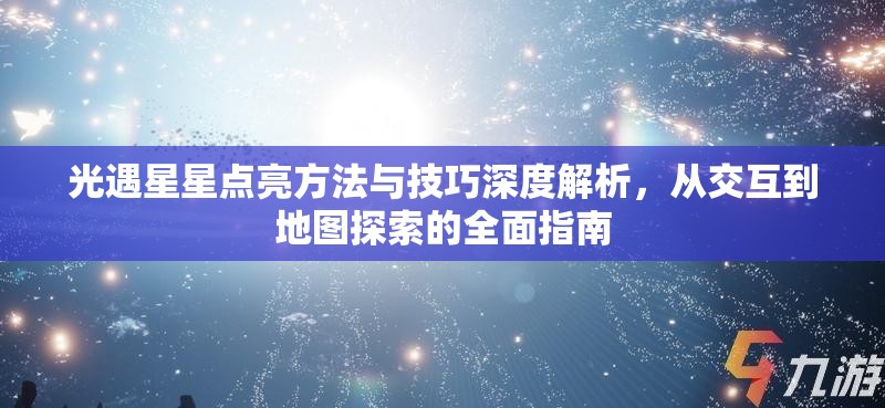 光遇星星点亮方法与技巧深度解析，从交互到地图探索的全面指南