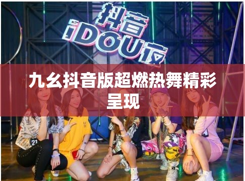 九幺抖音版超燃热舞精彩呈现