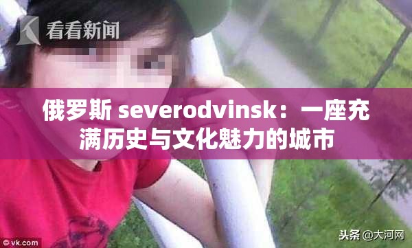 俄罗斯 severodvinsk：一座充满历史与文化魅力的城市