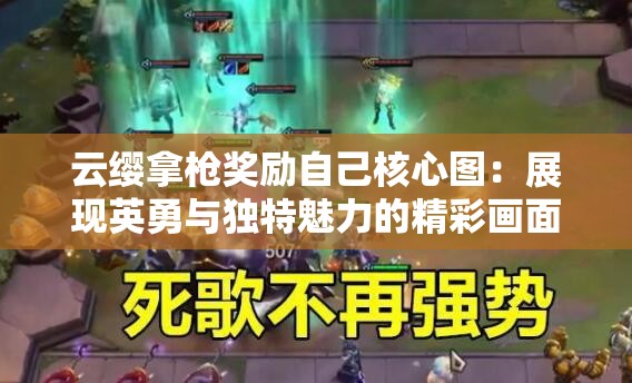 云缨拿枪奖励自己核心图：展现英勇与独特魅力的精彩画面