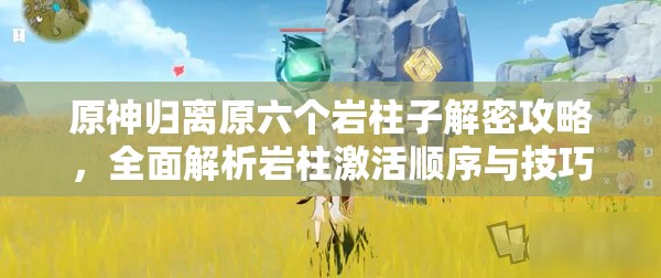 原神归离原六个岩柱子解密攻略，全面解析岩柱激活顺序与技巧