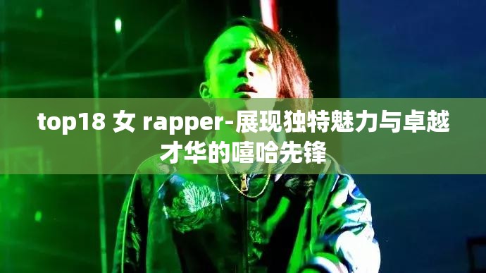 top18 女 rapper-展现独特魅力与卓越才华的嘻哈先锋