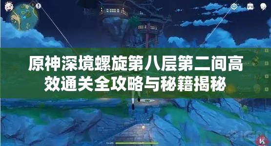 原神深境螺旋第八层第二间高效通关全攻略与秘籍揭秘