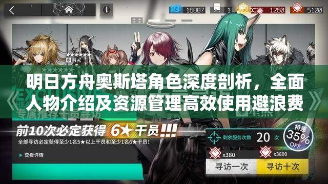 明日方舟奥斯塔角色深度剖析，全面人物介绍及资源管理高效使用避浪费策略