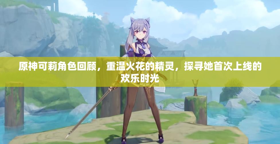 原神可莉角色回顾，重温火花的精灵，探寻她首次上线的欢乐时光