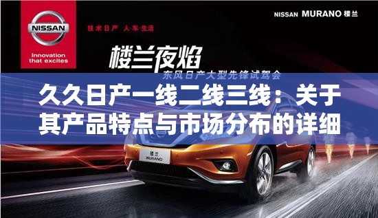 久久日产一线二线三线：关于其产品特点与市场分布的详细解析