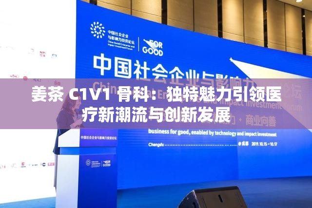 姜茶 C1V1 骨科：独特魅力引领医疗新潮流与创新发展