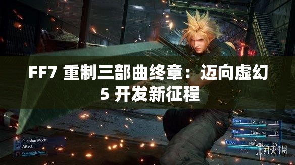 FF7 重制三部曲终章：迈向虚幻 5 开发新征程