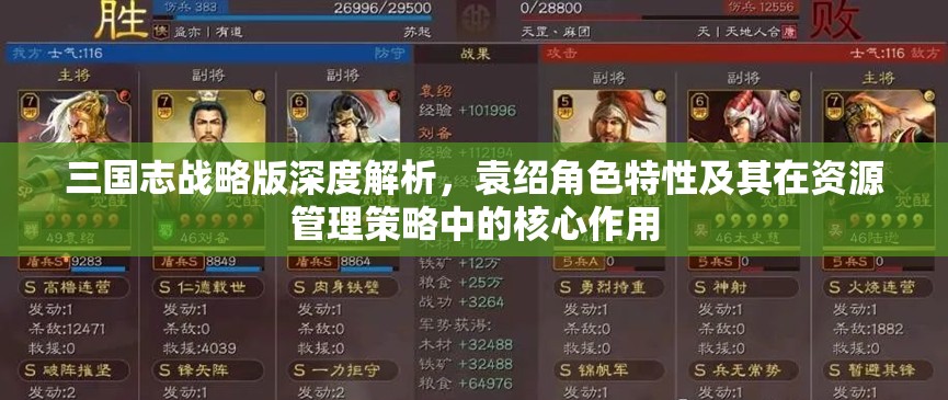 三国志战略版深度解析，袁绍角色特性及其在资源管理策略中的核心作用