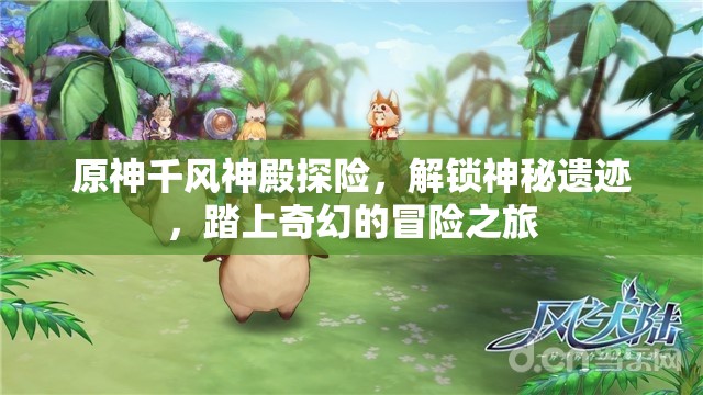 原神千风神殿探险，解锁神秘遗迹，踏上奇幻的冒险之旅