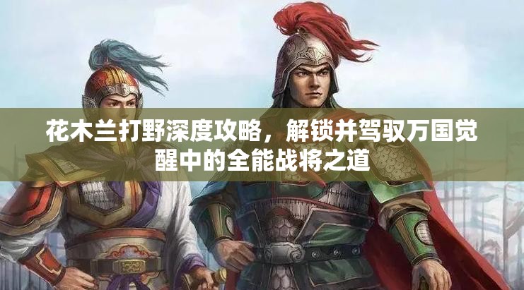 花木兰打野深度攻略，解锁并驾驭万国觉醒中的全能战将之道