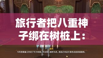 旅行者把八重神子绑在树桩上：一场奇异的冒险开端