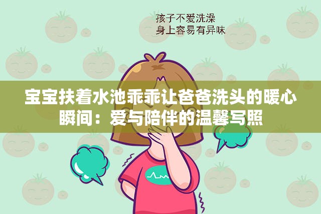 宝宝扶着水池乖乖让爸爸洗头的暖心瞬间：爱与陪伴的温馨写照