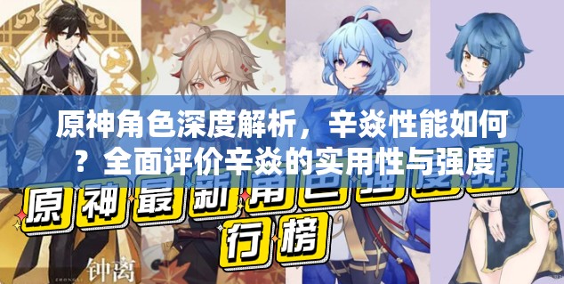 原神角色深度解析，辛焱性能如何？全面评价辛焱的实用性与强度