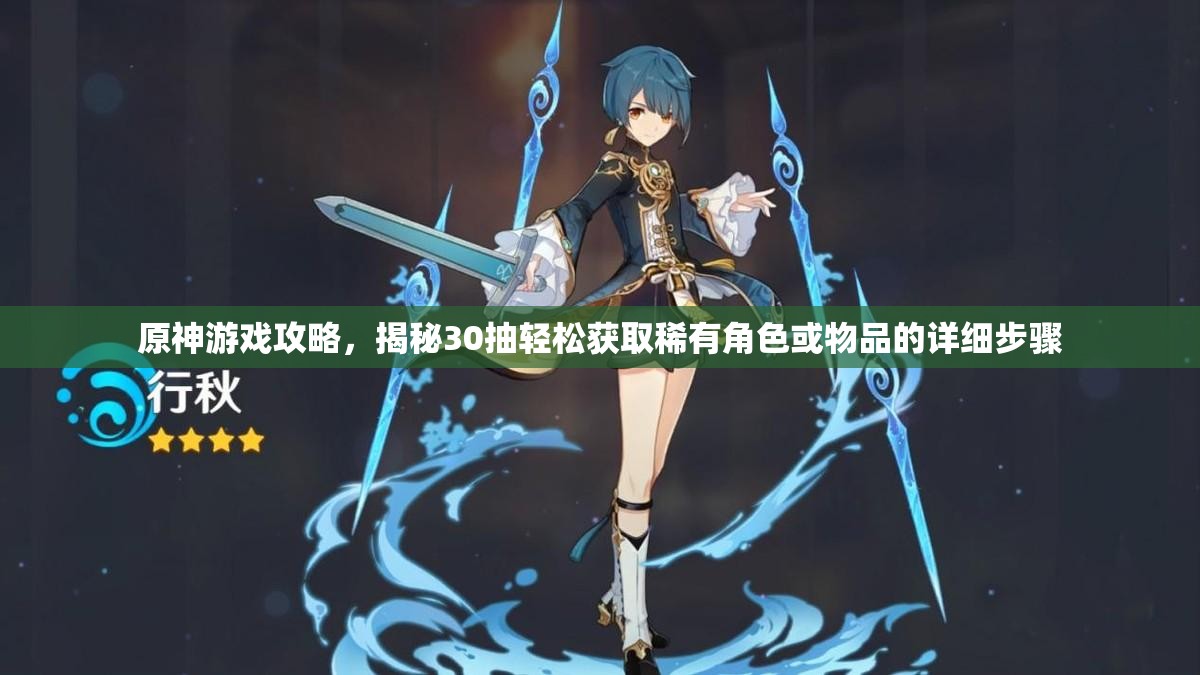 原神游戏攻略，揭秘30抽轻松获取稀有角色或物品的详细步骤