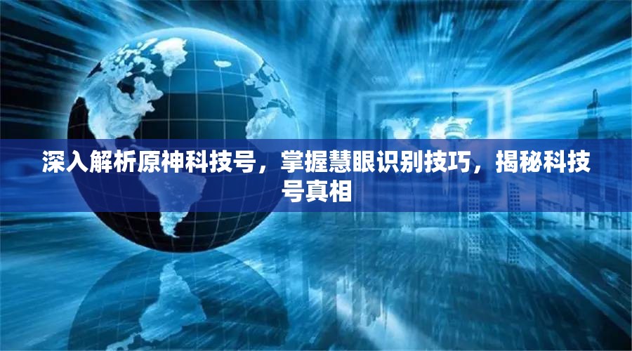 深入解析原神科技号，掌握慧眼识别技巧，揭秘科技号真相