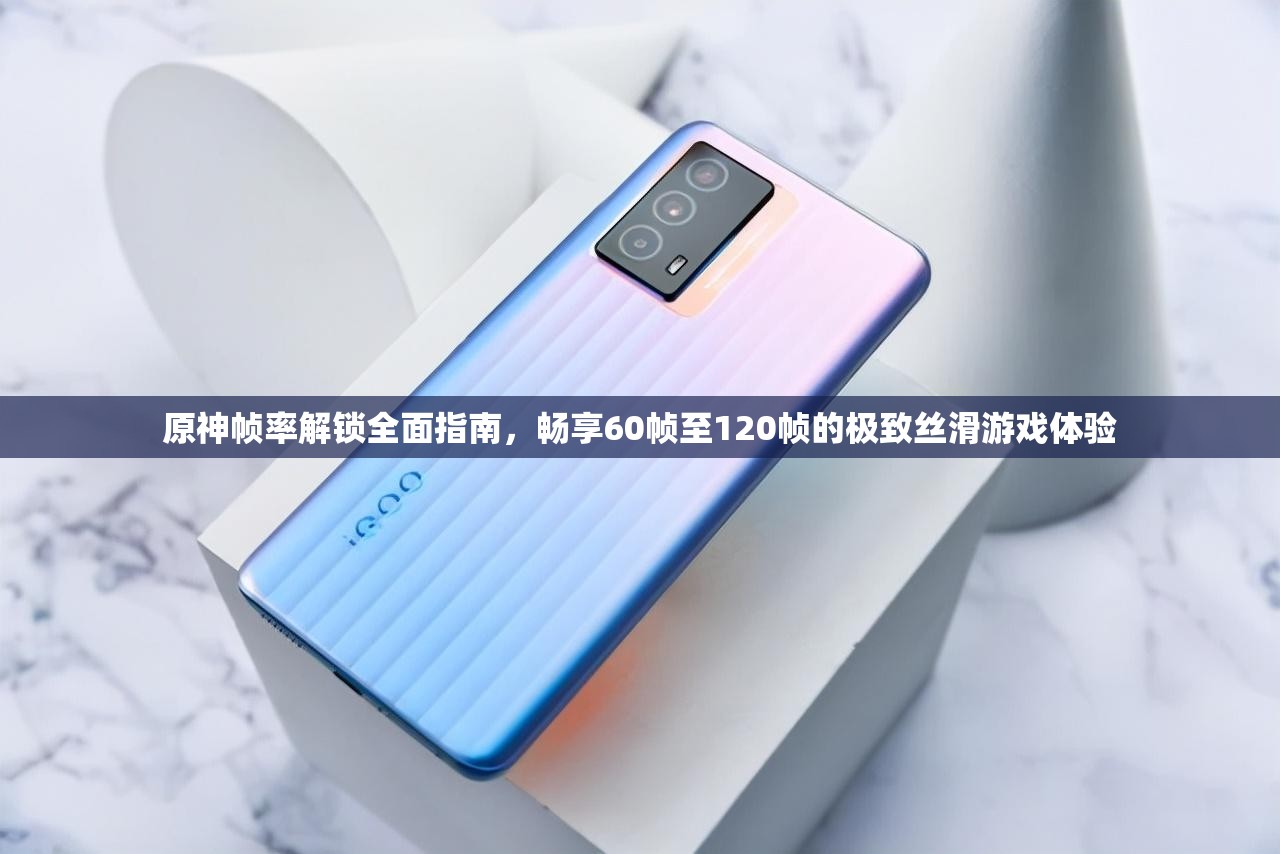 原神帧率解锁全面指南，畅享60帧至120帧的极致丝滑游戏体验