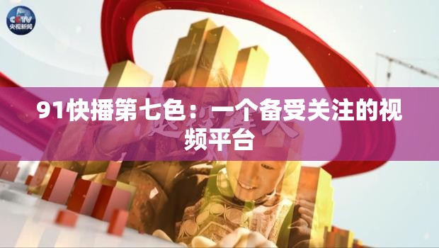 91快播第七色：一个备受关注的视频平台