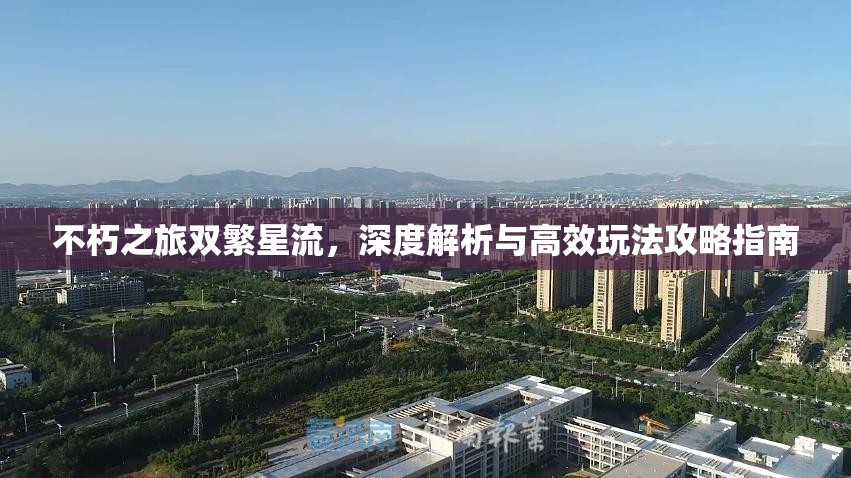 不朽之旅双繁星流，深度解析与高效玩法攻略指南