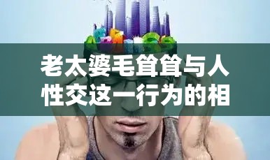 老太婆毛耸耸与人性交这一行为的相关探讨