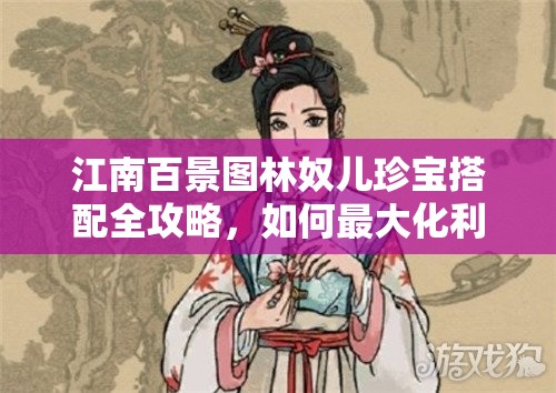 江南百景图林奴儿珍宝搭配全攻略，如何最大化利用其理财天赋