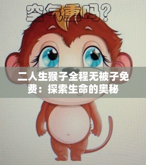 二人生猴子全程无被子免费：探索生命的奥秘