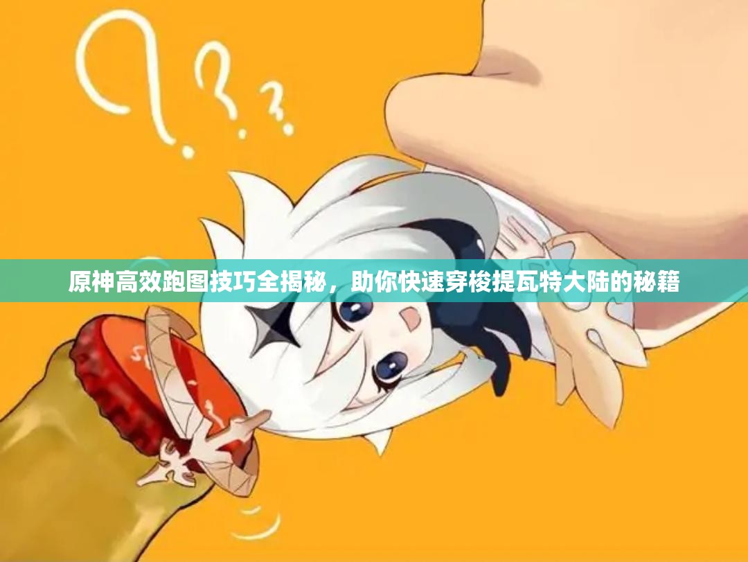 原神高效跑图技巧全揭秘，助你快速穿梭提瓦特大陆的秘籍