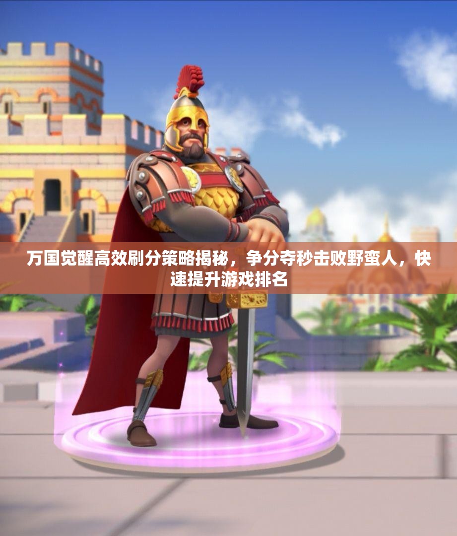 万国觉醒高效刷分策略揭秘，争分夺秒击败野蛮人，快速提升游戏排名