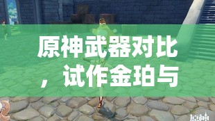 原神武器对比，试作金珀与试作古华，哪个更适合你的角色选择？