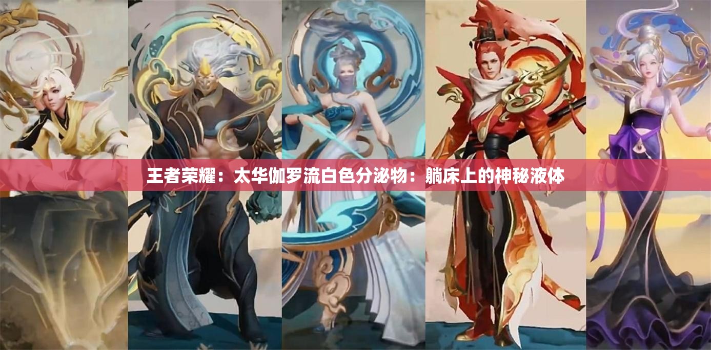 王者荣耀：太华伽罗流白色分泌物：躺床上的神秘液体