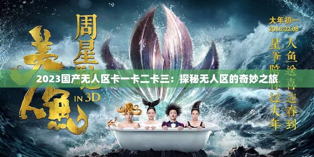 2023国产无人区卡一卡二卡三：探秘无人区的奇妙之旅
