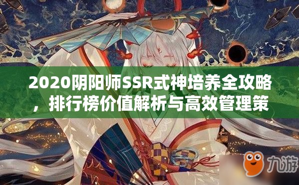 2020阴阳师SSR式神培养全攻略，排行榜价值解析与高效管理策略