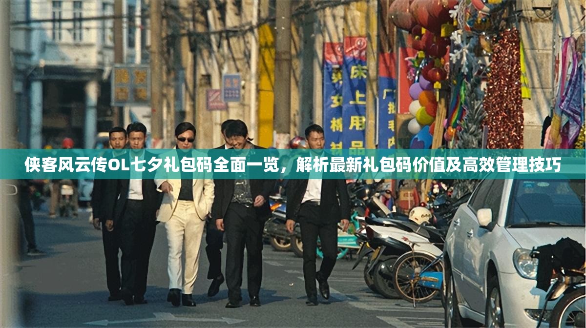 侠客风云传OL七夕礼包码全面一览，解析最新礼包码价值及高效管理技巧