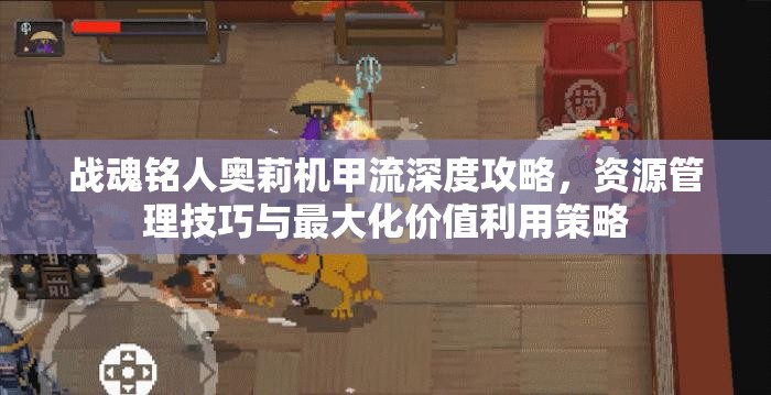 战魂铭人奥莉机甲流深度攻略，资源管理技巧与最大化价值利用策略