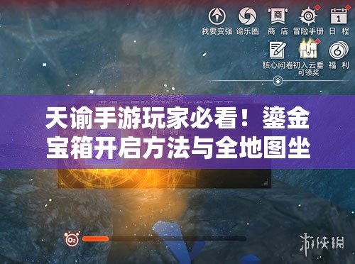 天谕手游玩家必看！鎏金宝箱开启方法与全地图坐标位置大揭秘