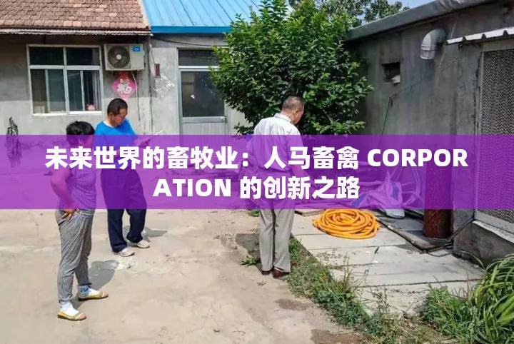 未来世界的畜牧业：人马畜禽 CORPORATION 的创新之路