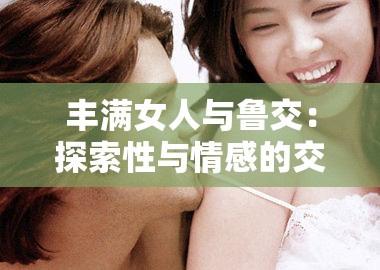 丰满女人与鲁交：探索性与情感的交融