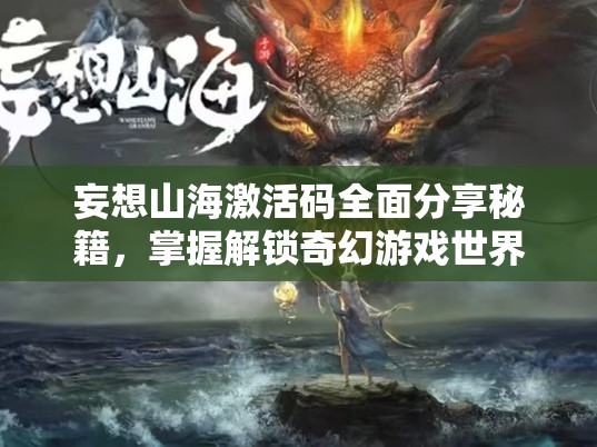 妄想山海激活码全面分享秘籍，掌握解锁奇幻游戏世界的独家钥匙