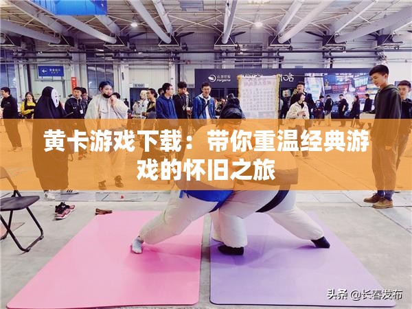 黄卡游戏下载：带你重温经典游戏的怀旧之旅