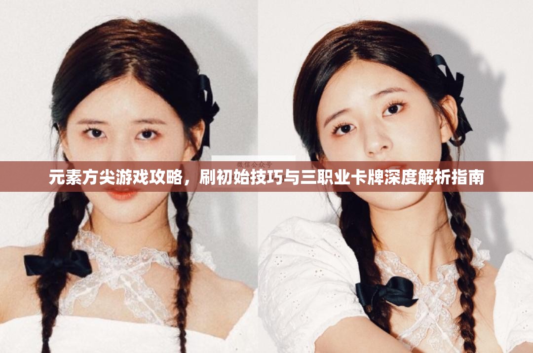 元素方尖游戏攻略，刷初始技巧与三职业卡牌深度解析指南