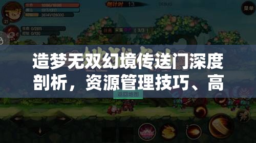 造梦无双幻境传送门深度剖析，资源管理技巧、高效利用策略及防浪费指南