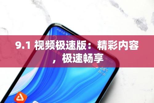 9.1 视频极速版：精彩内容，极速畅享